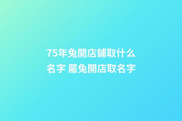 75年兔開店鋪取什么名字 屬兔開店取名字-第1張-店鋪起名-玄機派